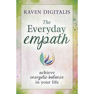The Everyday Empath: Achieve Energetic Balance in Your Life, Paperback - Raven Digitalis imagine
