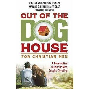Out of the Doghouse for Christian Men: A Redemptive Guide for Men Caught Cheating, Paperback - Robert Weiss imagine