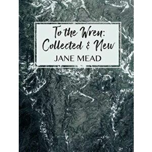 To the Wren: Collected & New Poems, Paperback - Jane Mead imagine