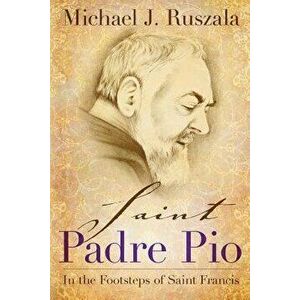 Saint Padre Pio: In the Footsteps of Saint Francis, Paperback - Michael J. Ruszala imagine