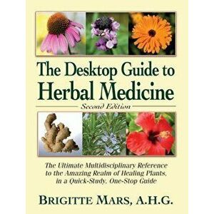 The Desktop Guide to Herbal Medicine: The Ultimate Multidisciplinary Reference to the Amazing Realm of Healing Plants in a Quick-Study, One-Stop Guide imagine