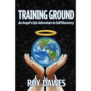 Training Ground-An Angel's Epic Adventure to Self Discovery, Paperback - Roy Dawes imagine