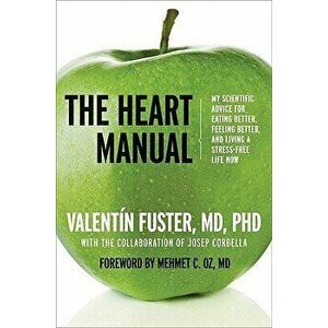 The Heart Manual: My Scientific Advice for Eating Better, Feeling Better, and Living a Stress-Free Life Now, Paperback - Valentin Fuster imagine