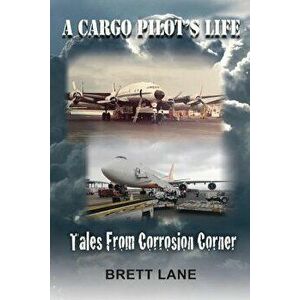 A Cargo Pilot's Life- Tails from Corrosion Corner, Paperback - Brett M. Lane imagine