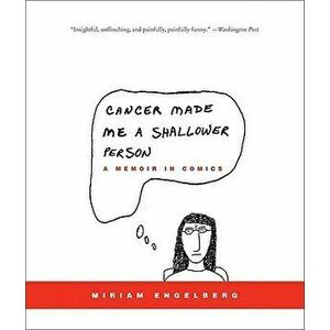 Cancer Made Me a Shallower Person: A Memoir in Comics, Paperback - Miriam Engelberg imagine