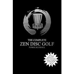 The Complete Zen Disc Golf: Contains Two Books: Zen & the Art of Disc Golf and Discs & Zen Plus a Brand New Bonus Chapter, Paperback - Patrick D. McCo imagine