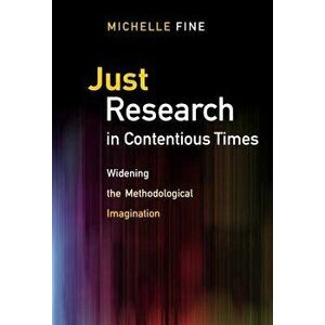 Just Research in Contentious Times: Widening the Methodological Imagination, Paperback - Michelle Fine imagine