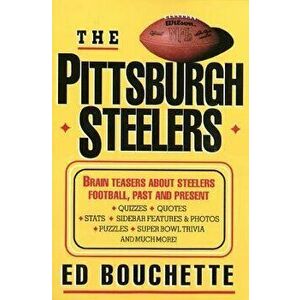 The Pittsburgh Steelers: Brain Teasers about Steelers Football, Past and Present, Paperback - Ed Bouchette imagine