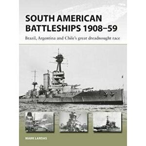 South American Battleships 1908-59: Brazil, Argentina, and Chile's Great Dreadnought Race, Paperback - Mark Lardas imagine