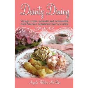 Dainty Dining: Vintage Recipes, Memories and Memorabilia from America's Department Store Tea Rooms, Paperback - Angela Webster McRae imagine