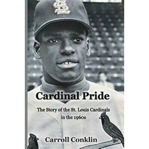 Cardinal Pride: The Story of the St. Louis Cardinals in the 1960s, Paperback - Carroll Conklin imagine