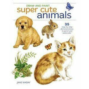 Draw and Paint Super Cute Animals: 35 Step-By-Step Demonstrations, Paperback - Jane Maday imagine