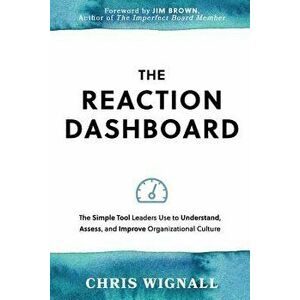 The Reaction Dashboard: The Simple Tool Leaders Use to Understand, Assess, and Improve Organizational Culture., Paperback - Chris Wignall imagine