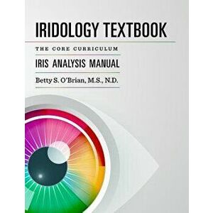 Iridology Textbook: The Core Curriculum: Iris Analysis Courses I and II for Iipa Certification, Paperback - Betty Sue Obrian imagine