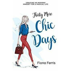Thirty More Chic Days: Creating an Inspired Mindset for a Magical Life, Paperback - Fiona Ferris imagine