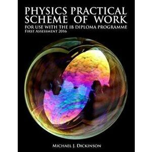 Physics Practical Scheme of Work - For Use with the Ib Diploma Programme: First Assessment 2016, Paperback - MR Michael J. Dickinson imagine