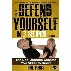 How to Defend Yourself in 3 Seconds (or Less!): Self Defence Secrets You Need to Know!, Paperback - Phil Pierce imagine