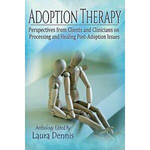 Adoption Therapy: Perspectives from Clients and Clinicians on Processing and Healing Post-Adoption Issues, Paperback - Laura Dennis imagine