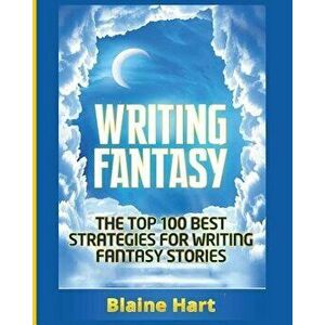 Writing Fantasy: The Top 100 Best Strategies for Writing Fantasy Stories, Paperback - Blaine Hart imagine