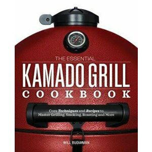 The Essential Kamado Grill Cookbook: Core Techniques and Recipes to Master Grilling, Smoking, Roasting, and More, Paperback - Will Budiaman imagine