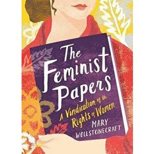 The Feminist Papers: A Vindication of the Rights of Women, Hardcover - Mary Wollstonecraft imagine