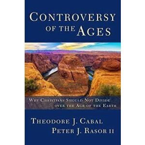 Controversy of the Ages: Why Christians Should Not Divide Over the Age of the Earth, Paperback - Theodore Cabal imagine