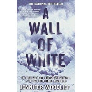 A Wall of White: The True Story of Heroism and Survival in the Face of a Deadly Avalanche, Paperback - Jennifer Woodlief imagine