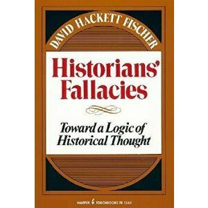 Historians' Fallacie: Toward a Logic of Historical Thought, Paperback - David Hackett Fischer imagine