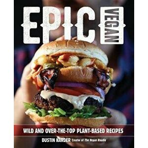 Epic Vegan: Wild and Over-The-Top Plant-Based Recipes, Hardcover - Dustin Harder imagine
