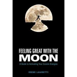 Feeling Great with the Moon: A Guide to Activating Your Cosmic Energies, Hardcover - Irene Lauretti imagine
