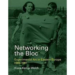 Networking the Bloc: Experimental Art in Eastern Europe 1965-1981, Hardcover - Klara Kemp-Welch imagine