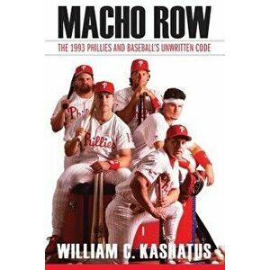 Macho Row: The 1993 Phillies and Baseball's Unwritten Code, Paperback - William C. Kashatus imagine