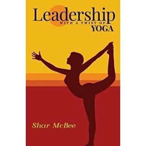 Leadership with a Twist of Yoga, Paperback - Shar McBee imagine