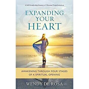 Expanding Your Heart: Awakening Through Four Stages of a Spiritual Opening, Paperback - Wendy De Rosa imagine