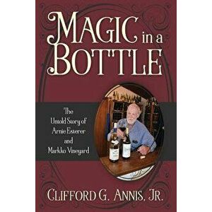 Magic in a Bottle: The Untold Story of Arnie Esterer and Markko Vineyard, Paperback - Clifford G. Annis Jr imagine
