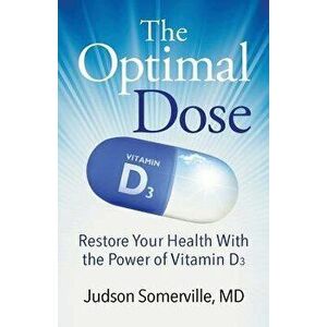 The Optimal Dose: Restore Your Health with the Power of Vitamin D3, Paperback - MD Judson Somerville imagine