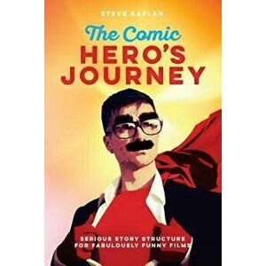 The Comic Hero's Journey: Serious Story Structure for Fabulously Funny Films, Paperback - Steve Kaplan imagine