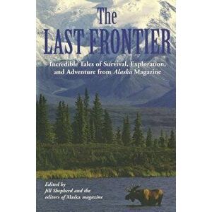 Last Frontier: Incredible Tales of Survival, Exploration, and Adventure from Alaska Magazine, Paperback - Alaska Magazine imagine