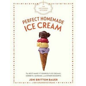 The Artisanal Kitchen: Perfect Homemade Ice Cream: The Best Make-It-Yourself Ice Creams, Sorbets, Sundaes, and Other Desserts, Hardcover - Jeni Britto imagine