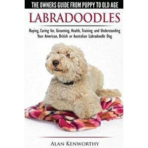 Labradoodles - The Owners Guide from Puppy to Old Age for Your American, British or Australian Labradoodle Dog, Paperback - Alan Kenworthy imagine