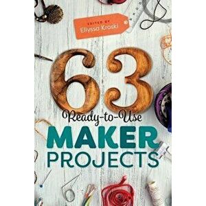 63 Ready-To-Use Maker Projects - Ellyssa Kroski imagine