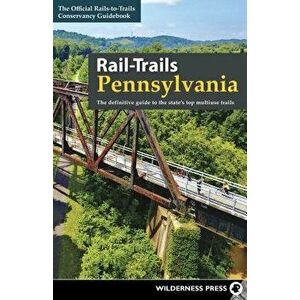 Rail-Trails Pennsylvania: The Definitive Guide to the State's Top Multiuse Trails, Paperback - Rails-To-Trails Conservancy imagine
