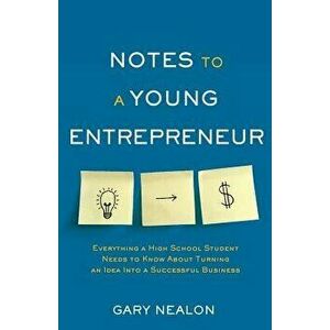 Notes to a Young Entrepreneur: Everything a High School Student Needs to Know about Turning an Idea Into a Successful Business, Paperback - Gary Nealo imagine