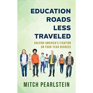 Education Roads Less Traveled: Solving America's Fixation on Four-Year Degrees, Hardcover - Mitch Pearlstein imagine