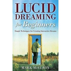 Lucid Dreaming for Beginners: Simple Techniques for Creating Interactive Dreams, Paperback - Mark McElroy imagine