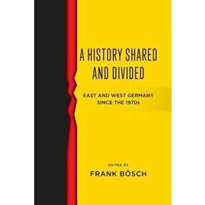 A History Shared and Divided: East and West Germany Since the 1970s, Hardcover - Bosch Frank imagine