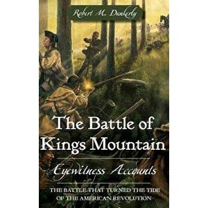 The Battle of Kings Mountain: Eyewitness Accounts, Hardcover - Robert M. Dunkerly imagine