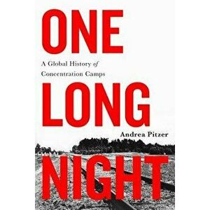 One Long Night: A Global History of Concentration Camps, Paperback - Andrea Pitzer imagine