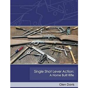 Single Shot Lever Action: A Home Built Rifle, Paperback - Glen Davis imagine