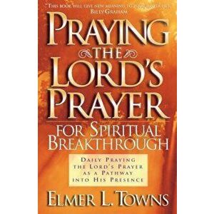 Praying the Lord's Prayer for Spiritual Breakthrough, Paperback - Elmer L. Towns imagine